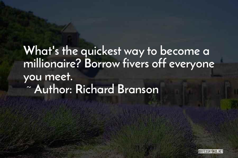Richard Branson Quotes: What's The Quickest Way To Become A Millionaire? Borrow Fivers Off Everyone You Meet.