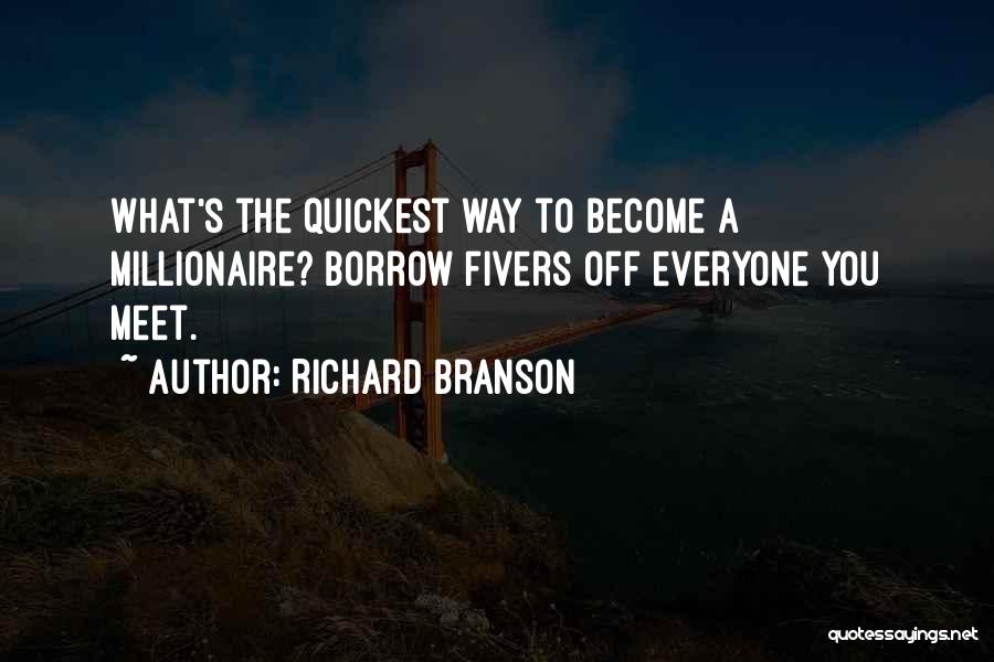 Richard Branson Quotes: What's The Quickest Way To Become A Millionaire? Borrow Fivers Off Everyone You Meet.