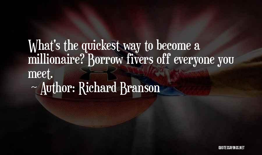 Richard Branson Quotes: What's The Quickest Way To Become A Millionaire? Borrow Fivers Off Everyone You Meet.