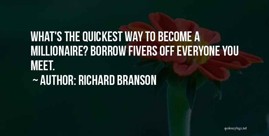 Richard Branson Quotes: What's The Quickest Way To Become A Millionaire? Borrow Fivers Off Everyone You Meet.