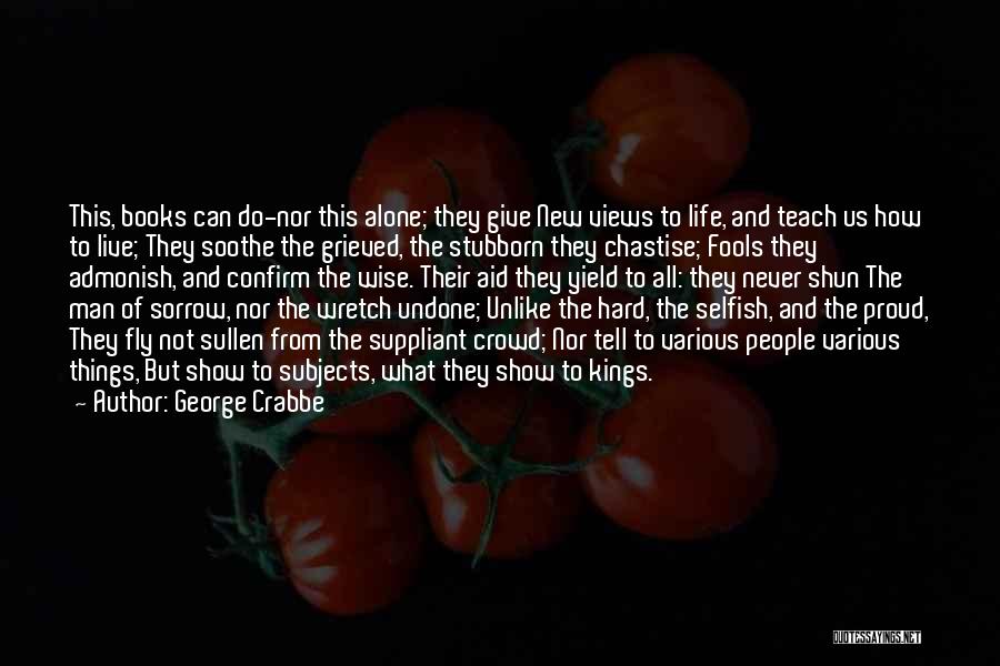 George Crabbe Quotes: This, Books Can Do-nor This Alone; They Give New Views To Life, And Teach Us How To Live; They Soothe