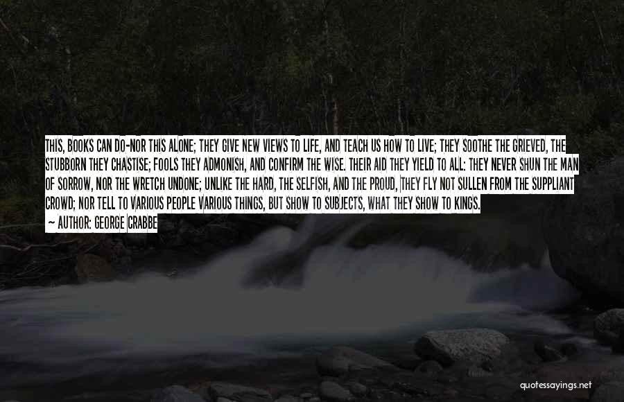 George Crabbe Quotes: This, Books Can Do-nor This Alone; They Give New Views To Life, And Teach Us How To Live; They Soothe