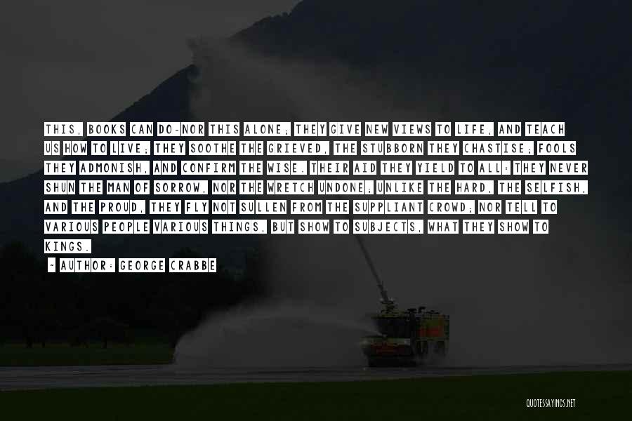 George Crabbe Quotes: This, Books Can Do-nor This Alone; They Give New Views To Life, And Teach Us How To Live; They Soothe