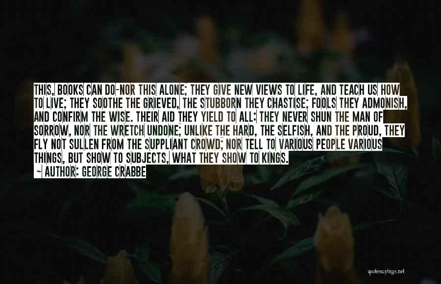 George Crabbe Quotes: This, Books Can Do-nor This Alone; They Give New Views To Life, And Teach Us How To Live; They Soothe