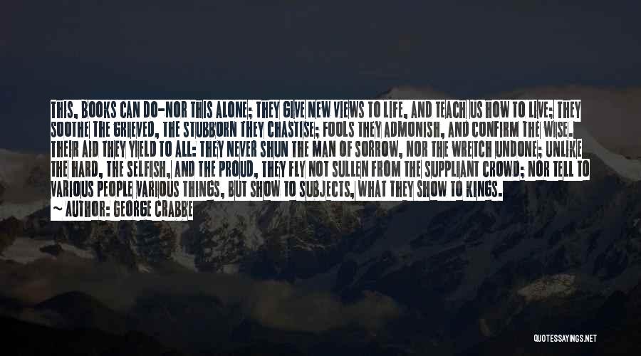 George Crabbe Quotes: This, Books Can Do-nor This Alone; They Give New Views To Life, And Teach Us How To Live; They Soothe