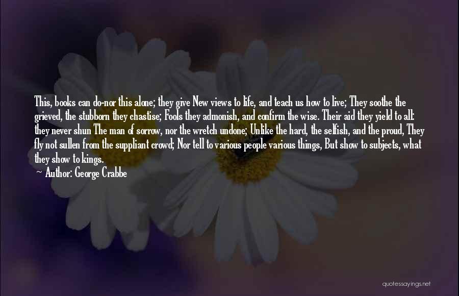 George Crabbe Quotes: This, Books Can Do-nor This Alone; They Give New Views To Life, And Teach Us How To Live; They Soothe