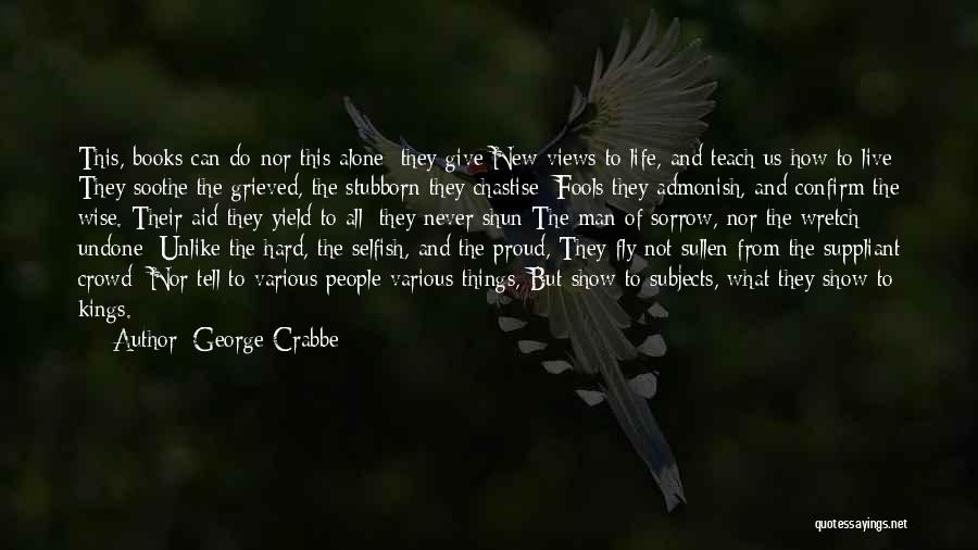 George Crabbe Quotes: This, Books Can Do-nor This Alone; They Give New Views To Life, And Teach Us How To Live; They Soothe