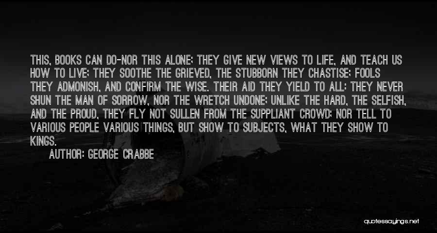 George Crabbe Quotes: This, Books Can Do-nor This Alone; They Give New Views To Life, And Teach Us How To Live; They Soothe