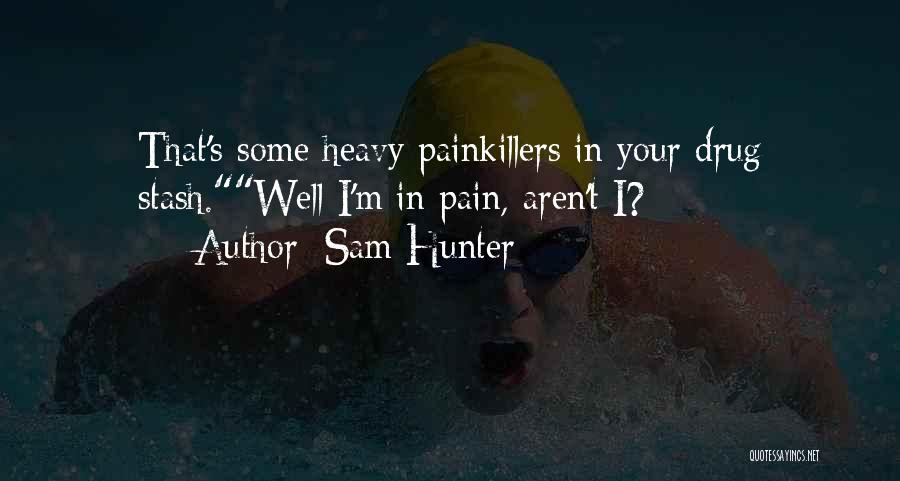 Sam Hunter Quotes: That's Some Heavy Painkillers In Your Drug Stash.well I'm In Pain, Aren't I?