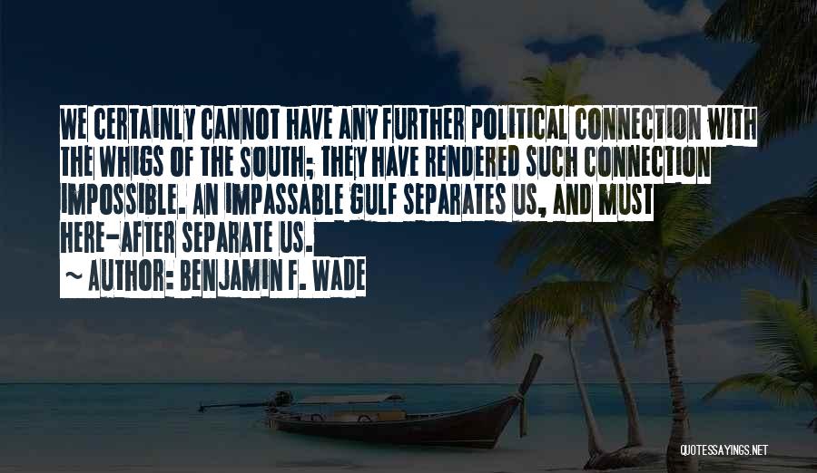 Benjamin F. Wade Quotes: We Certainly Cannot Have Any Further Political Connection With The Whigs Of The South; They Have Rendered Such Connection Impossible.