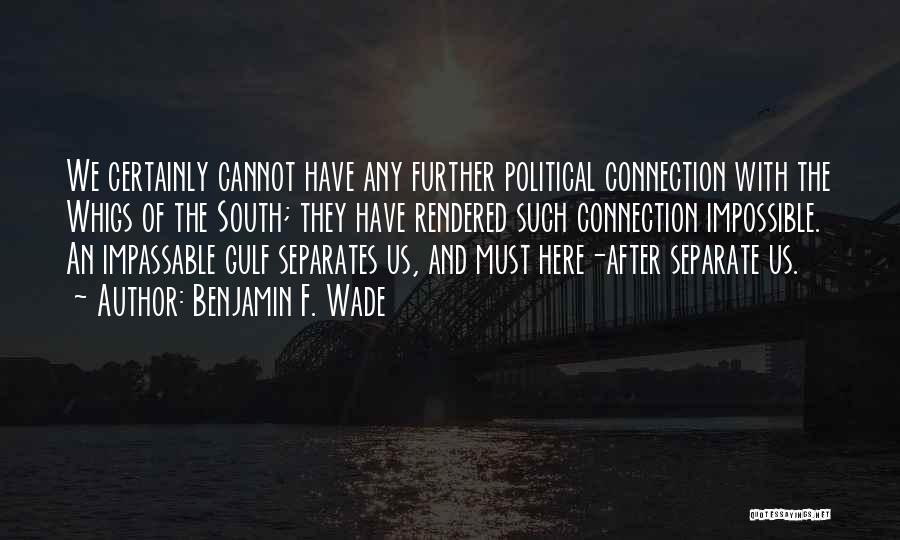 Benjamin F. Wade Quotes: We Certainly Cannot Have Any Further Political Connection With The Whigs Of The South; They Have Rendered Such Connection Impossible.