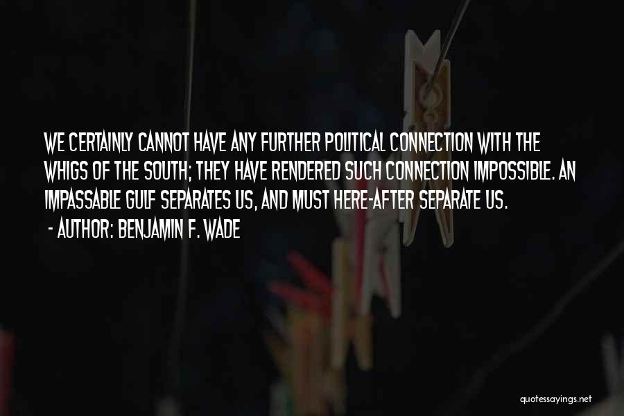 Benjamin F. Wade Quotes: We Certainly Cannot Have Any Further Political Connection With The Whigs Of The South; They Have Rendered Such Connection Impossible.