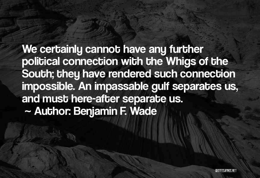 Benjamin F. Wade Quotes: We Certainly Cannot Have Any Further Political Connection With The Whigs Of The South; They Have Rendered Such Connection Impossible.