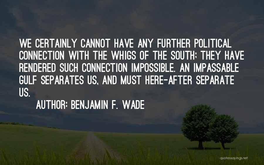 Benjamin F. Wade Quotes: We Certainly Cannot Have Any Further Political Connection With The Whigs Of The South; They Have Rendered Such Connection Impossible.