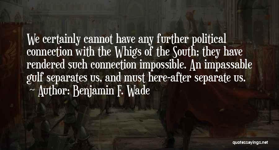 Benjamin F. Wade Quotes: We Certainly Cannot Have Any Further Political Connection With The Whigs Of The South; They Have Rendered Such Connection Impossible.