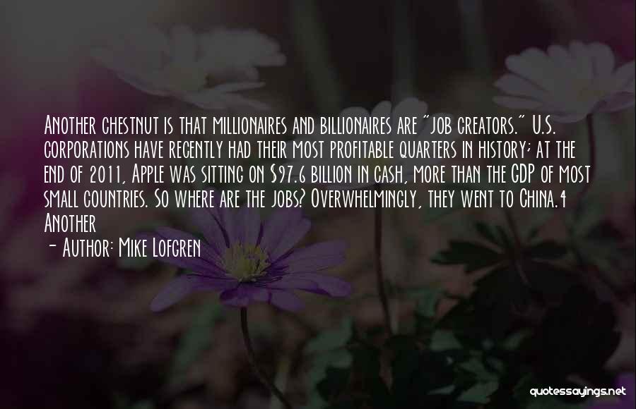 Mike Lofgren Quotes: Another Chestnut Is That Millionaires And Billionaires Are Job Creators. U.s. Corporations Have Recently Had Their Most Profitable Quarters In