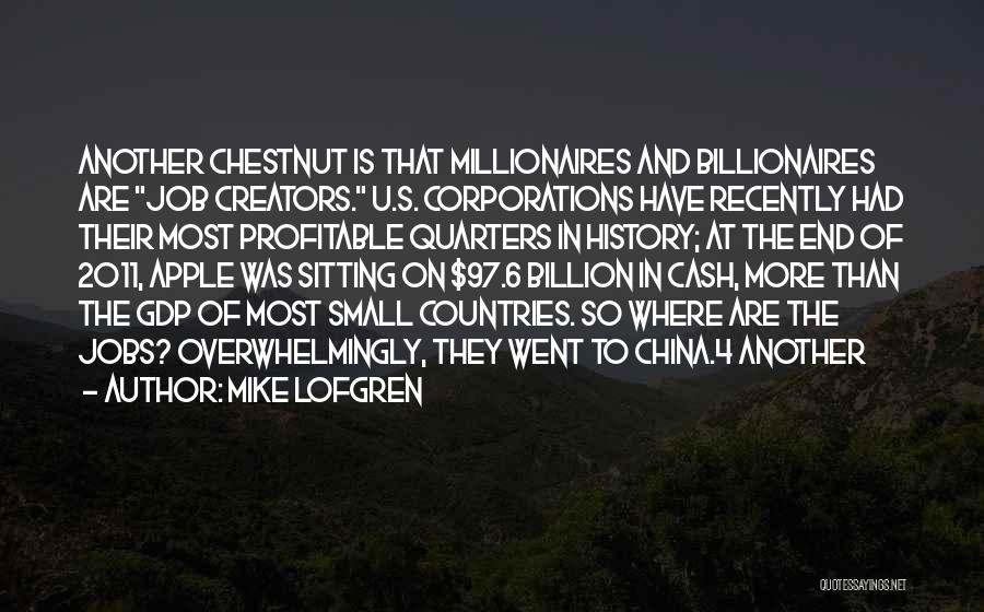 Mike Lofgren Quotes: Another Chestnut Is That Millionaires And Billionaires Are Job Creators. U.s. Corporations Have Recently Had Their Most Profitable Quarters In