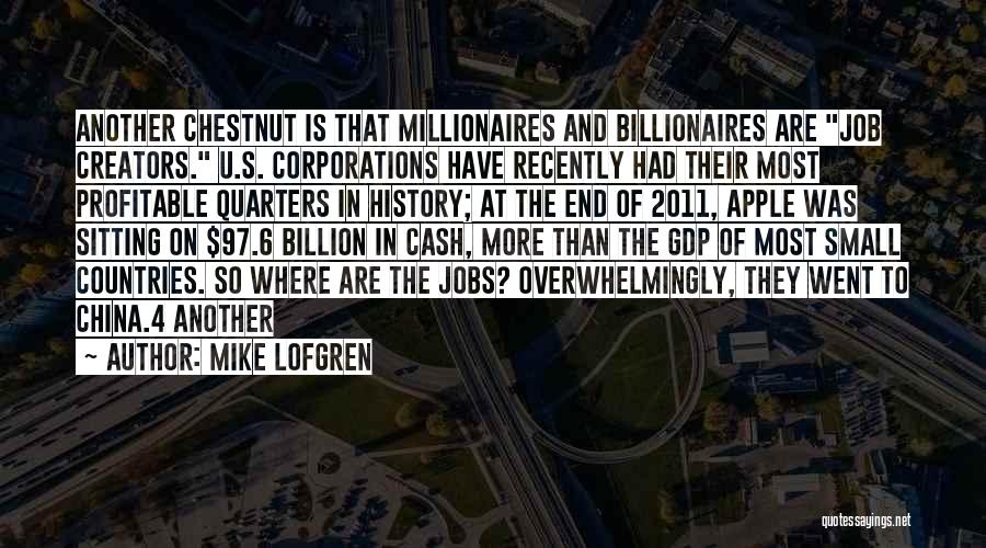 Mike Lofgren Quotes: Another Chestnut Is That Millionaires And Billionaires Are Job Creators. U.s. Corporations Have Recently Had Their Most Profitable Quarters In