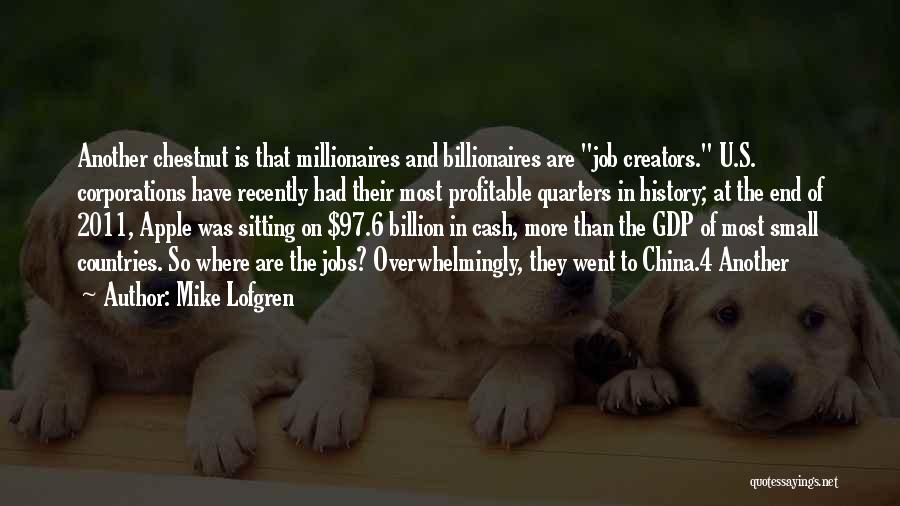 Mike Lofgren Quotes: Another Chestnut Is That Millionaires And Billionaires Are Job Creators. U.s. Corporations Have Recently Had Their Most Profitable Quarters In