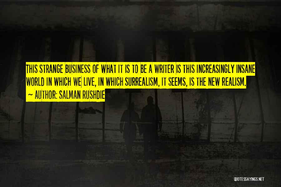 Salman Rushdie Quotes: This Strange Business Of What It Is To Be A Writer Is This Increasingly Insane World In Which We Live,