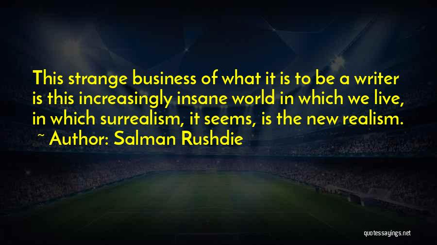 Salman Rushdie Quotes: This Strange Business Of What It Is To Be A Writer Is This Increasingly Insane World In Which We Live,
