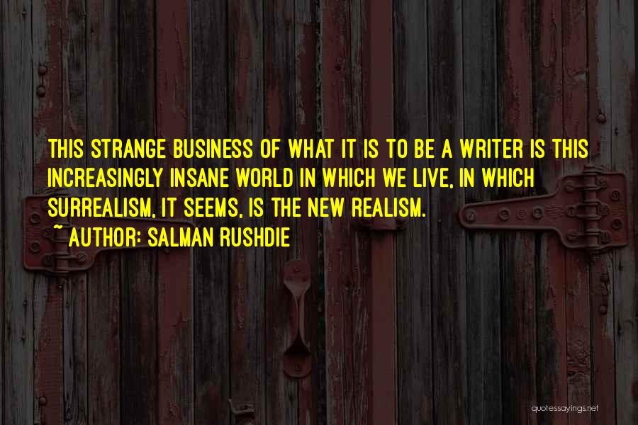 Salman Rushdie Quotes: This Strange Business Of What It Is To Be A Writer Is This Increasingly Insane World In Which We Live,