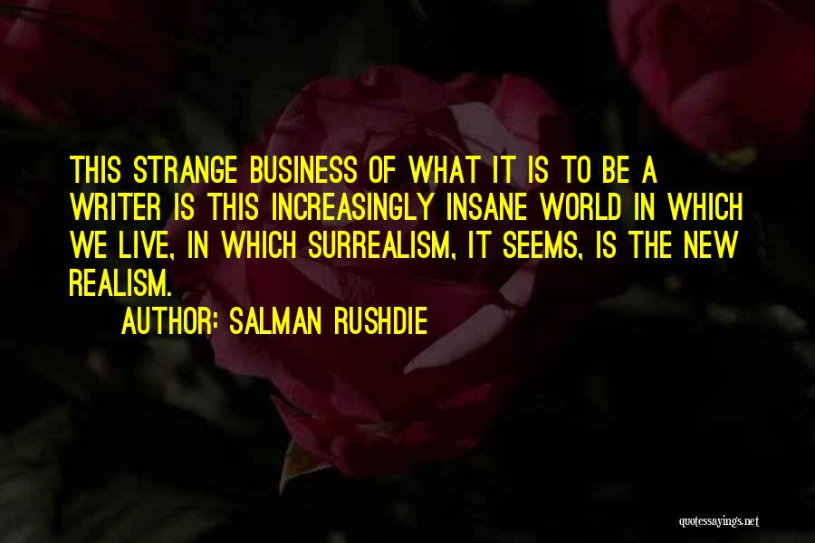 Salman Rushdie Quotes: This Strange Business Of What It Is To Be A Writer Is This Increasingly Insane World In Which We Live,