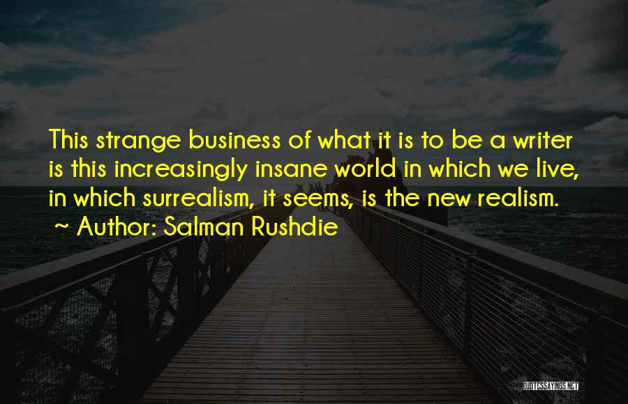 Salman Rushdie Quotes: This Strange Business Of What It Is To Be A Writer Is This Increasingly Insane World In Which We Live,