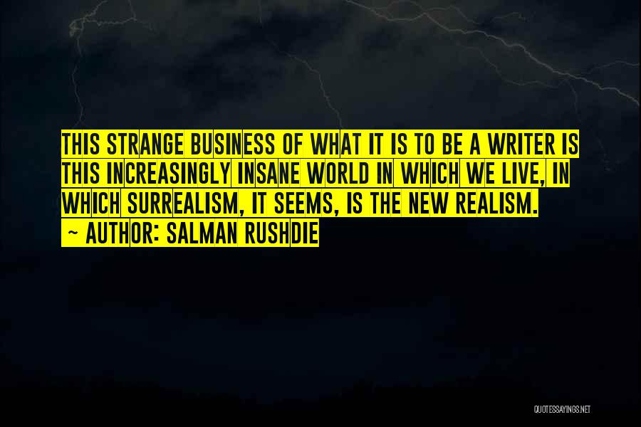 Salman Rushdie Quotes: This Strange Business Of What It Is To Be A Writer Is This Increasingly Insane World In Which We Live,