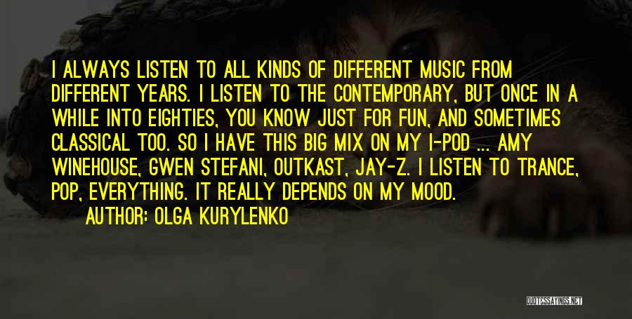 Olga Kurylenko Quotes: I Always Listen To All Kinds Of Different Music From Different Years. I Listen To The Contemporary, But Once In