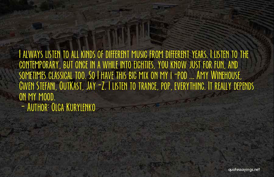 Olga Kurylenko Quotes: I Always Listen To All Kinds Of Different Music From Different Years. I Listen To The Contemporary, But Once In