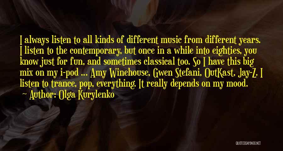 Olga Kurylenko Quotes: I Always Listen To All Kinds Of Different Music From Different Years. I Listen To The Contemporary, But Once In