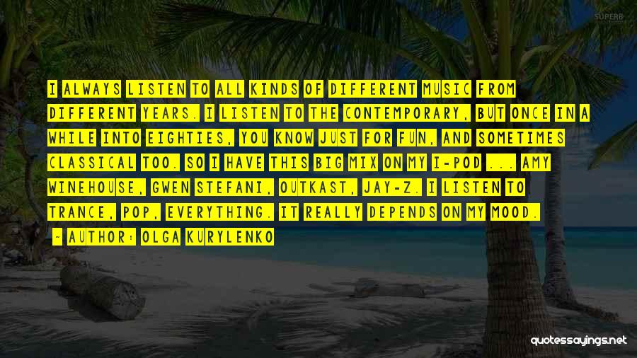 Olga Kurylenko Quotes: I Always Listen To All Kinds Of Different Music From Different Years. I Listen To The Contemporary, But Once In