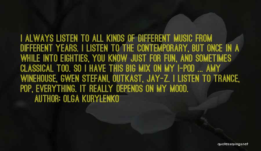 Olga Kurylenko Quotes: I Always Listen To All Kinds Of Different Music From Different Years. I Listen To The Contemporary, But Once In
