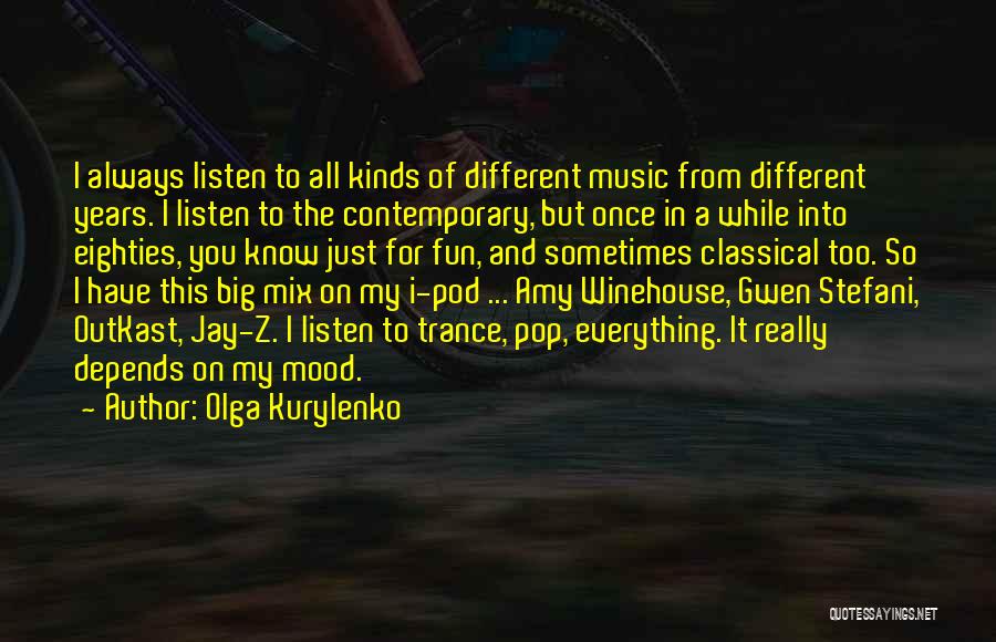 Olga Kurylenko Quotes: I Always Listen To All Kinds Of Different Music From Different Years. I Listen To The Contemporary, But Once In