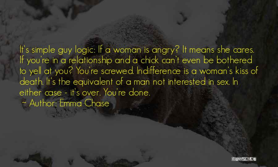 Emma Chase Quotes: It's Simple Guy Logic: If A Woman Is Angry? It Means She Cares. If You're In A Relationship And A