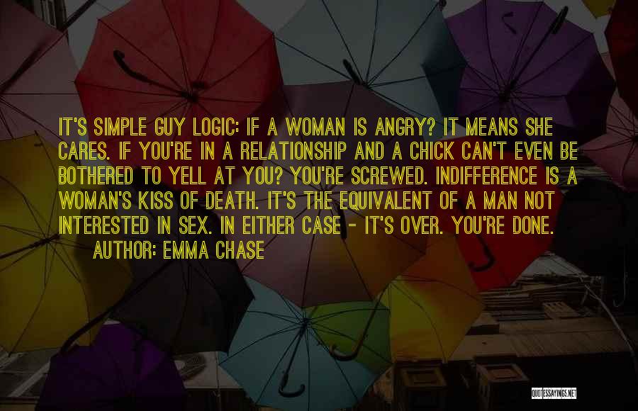 Emma Chase Quotes: It's Simple Guy Logic: If A Woman Is Angry? It Means She Cares. If You're In A Relationship And A