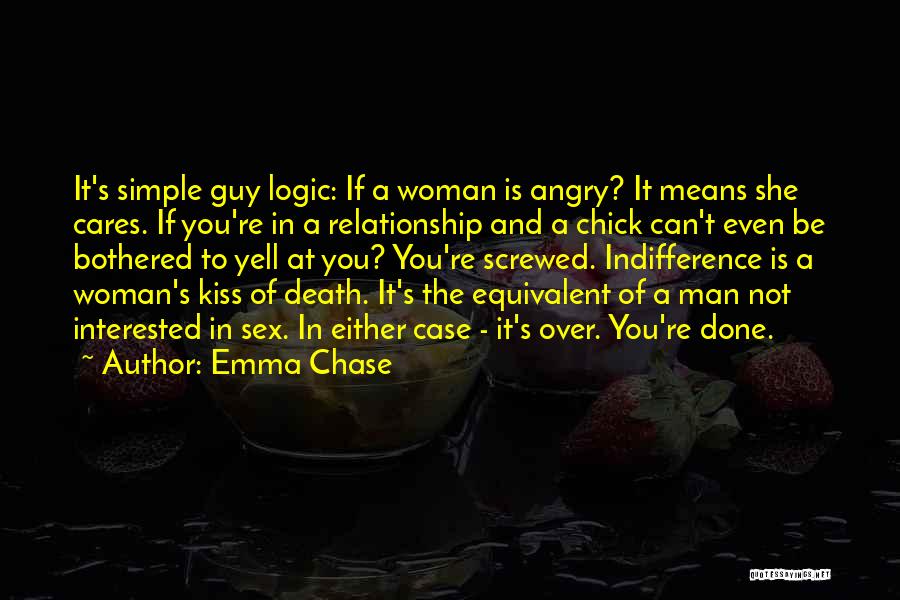 Emma Chase Quotes: It's Simple Guy Logic: If A Woman Is Angry? It Means She Cares. If You're In A Relationship And A