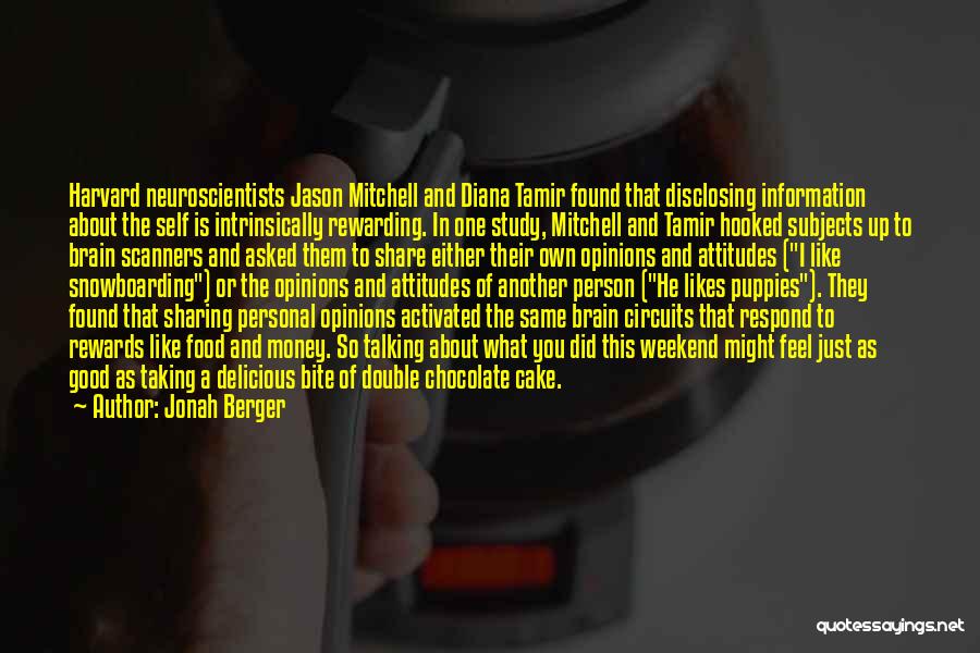 Jonah Berger Quotes: Harvard Neuroscientists Jason Mitchell And Diana Tamir Found That Disclosing Information About The Self Is Intrinsically Rewarding. In One Study,