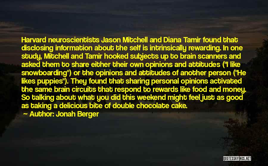 Jonah Berger Quotes: Harvard Neuroscientists Jason Mitchell And Diana Tamir Found That Disclosing Information About The Self Is Intrinsically Rewarding. In One Study,