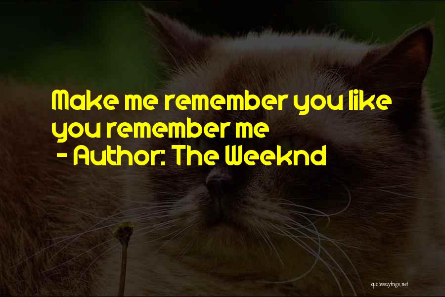 The Weeknd Quotes: Make Me Remember You Like You Remember Me