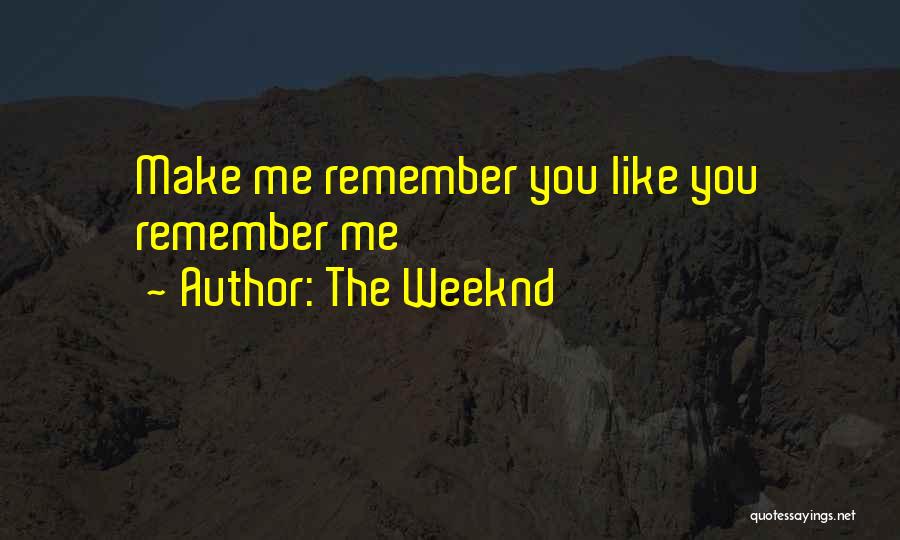 The Weeknd Quotes: Make Me Remember You Like You Remember Me