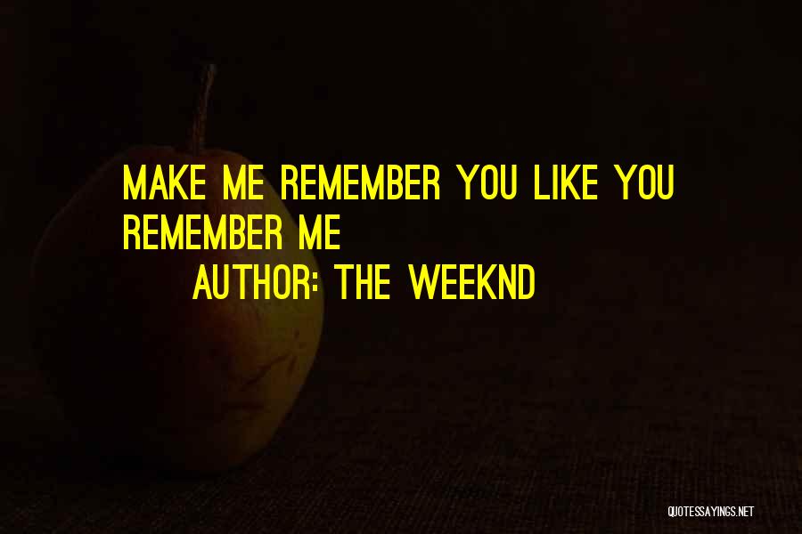 The Weeknd Quotes: Make Me Remember You Like You Remember Me