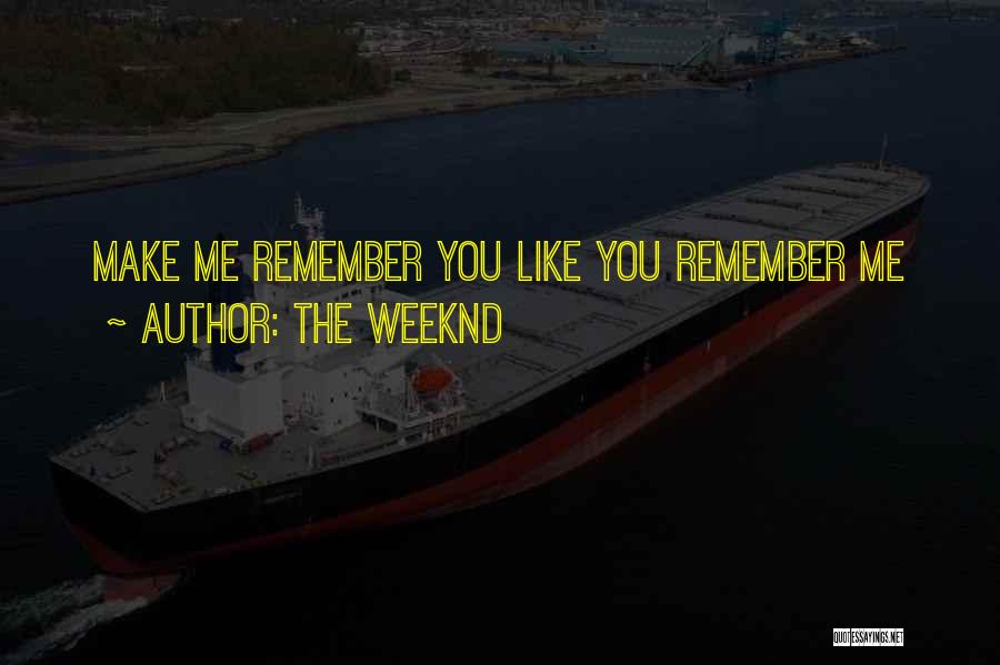 The Weeknd Quotes: Make Me Remember You Like You Remember Me