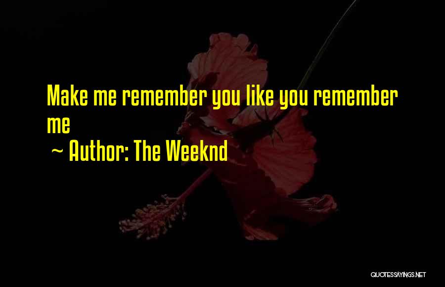 The Weeknd Quotes: Make Me Remember You Like You Remember Me