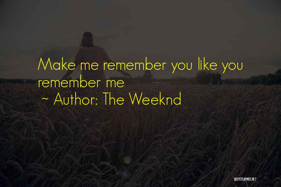 The Weeknd Quotes: Make Me Remember You Like You Remember Me