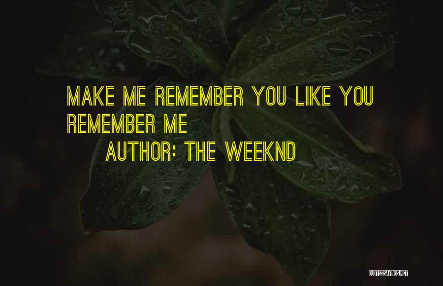 The Weeknd Quotes: Make Me Remember You Like You Remember Me