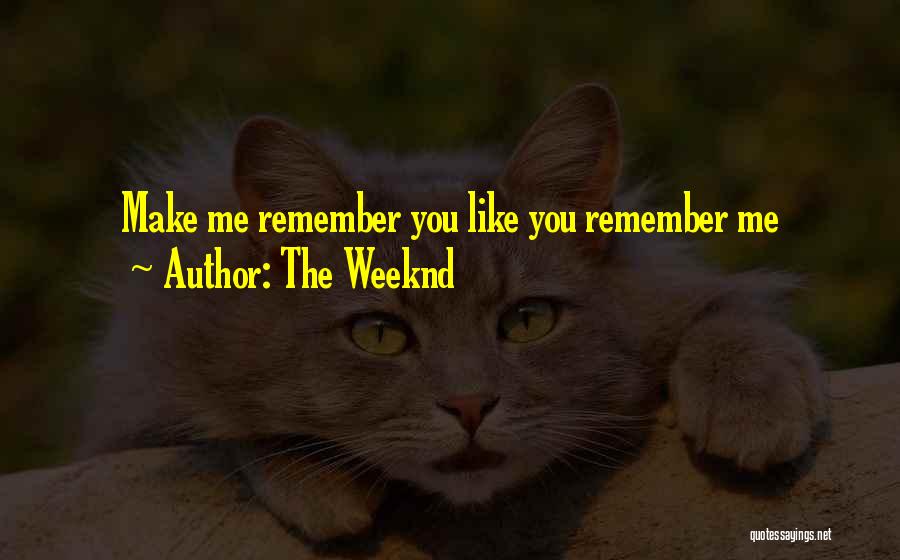 The Weeknd Quotes: Make Me Remember You Like You Remember Me