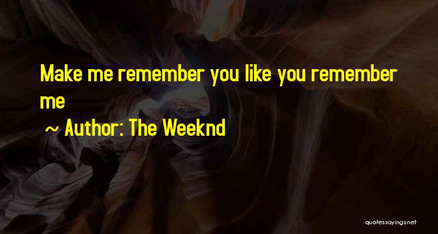 The Weeknd Quotes: Make Me Remember You Like You Remember Me