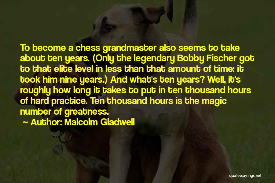 Malcolm Gladwell Quotes: To Become A Chess Grandmaster Also Seems To Take About Ten Years. (only The Legendary Bobby Fischer Got To That